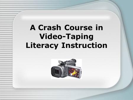 A Crash Course in Video-Taping Literacy Instruction.
