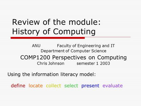Review of the module: History of Computing ANU Faculty of Engineering and IT Department of Computer Science COMP1200 Perspectives on Computing Chris Johnson.