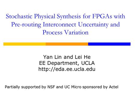 Stochastic Physical Synthesis for FPGAs with Pre-routing Interconnect Uncertainty and Process Variation Yan Lin and Lei He EE Department, UCLA