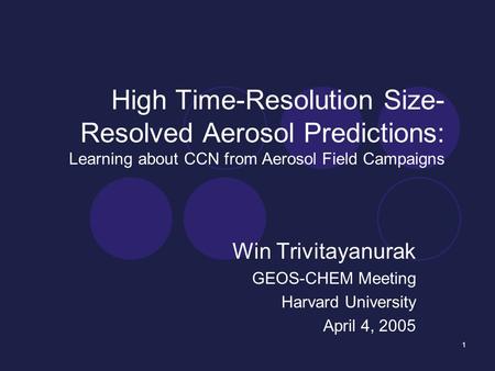 1 High Time-Resolution Size- Resolved Aerosol Predictions: Learning about CCN from Aerosol Field Campaigns Win Trivitayanurak GEOS-CHEM Meeting Harvard.