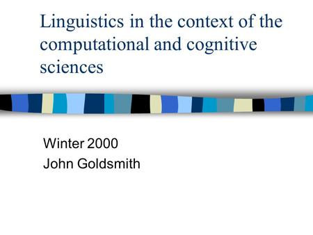 Linguistics in the context of the computational and cognitive sciences Winter 2000 John Goldsmith.