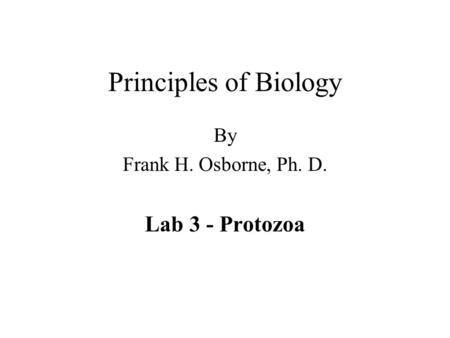 Principles of Biology By Frank H. Osborne, Ph. D. Lab 3 - Protozoa.