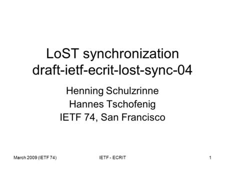 March 2009 (IETF 74)IETF - ECRIT1 LoST synchronization draft-ietf-ecrit-lost-sync-04 Henning Schulzrinne Hannes Tschofenig IETF 74, San Francisco.