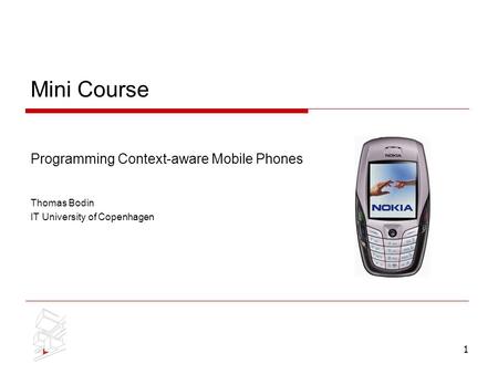 1 Mini Course Programming Context-aware Mobile Phones Thomas Bodin IT University of Copenhagen.