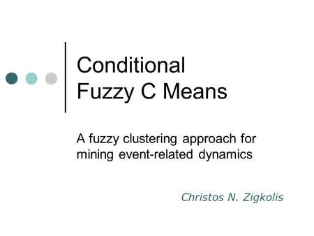 Conditional Fuzzy C Means A fuzzy clustering approach for mining event-related dynamics Christos N. Zigkolis.