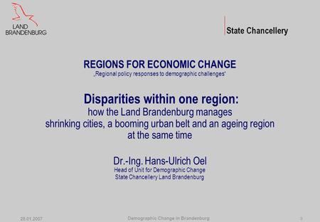 Demographic Change in Brandenburg 25.01.2007 0 REGIONS FOR ECONOMIC CHANGE „Regional policy responses to demographic challenges“ Disparities within one.