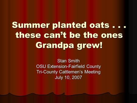 Summer planted oats... these can’t be the ones Grandpa grew! Stan Smith OSU Extension-Fairfield County Tri-County Cattlemen’s Meeting July 10, 2007.