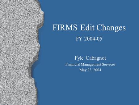 FIRMS Edit Changes FY 2004-05 Fyle Cabagnot Financial Management Services May 23, 2004.
