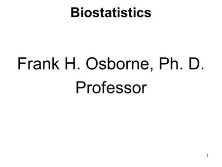 Biostatistics Frank H. Osborne, Ph. D. Professor.