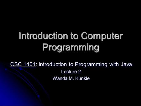 Introduction to Computer Programming CSC 1401: Introduction to Programming with Java Lecture 2 Wanda M. Kunkle.