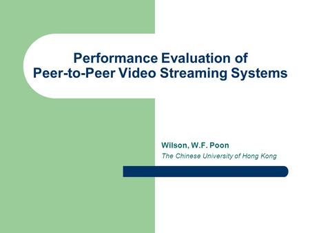 Performance Evaluation of Peer-to-Peer Video Streaming Systems Wilson, W.F. Poon The Chinese University of Hong Kong.