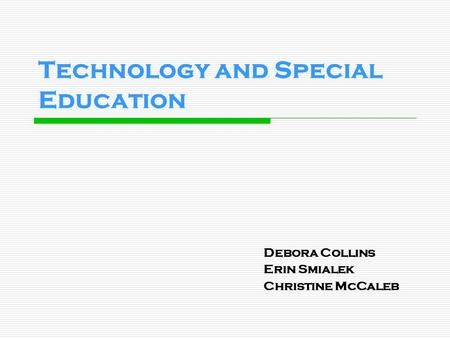 Technology and Special Education Debora Collins Erin Smialek Christine McCaleb.