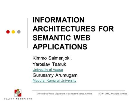 IASW – 2005, Jyväskylä, FinlandUniversity of Vaasa, Department of Computer Science, Finland INFORMATION ARCHITECTURES FOR SEMANTIC WEB APPLICATIONS Kimmo.