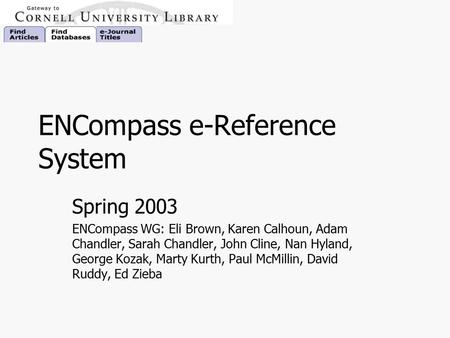 ENCompass e-Reference System Spring 2003 ENCompass WG: Eli Brown, Karen Calhoun, Adam Chandler, Sarah Chandler, John Cline, Nan Hyland, George Kozak, Marty.