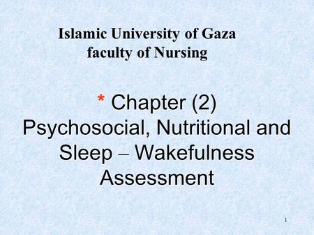 1 * Chapter (2) Psychosocial, Nutritional and Sleep –Wakefulness Assessment Islamic University of Gaza faculty of Nursing.