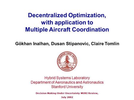Decentralized Optimization, with application to Multiple Aircraft Coordination Decision Making Under Uncertainty MURI Review, July 2002 Gökhan Inalhan,