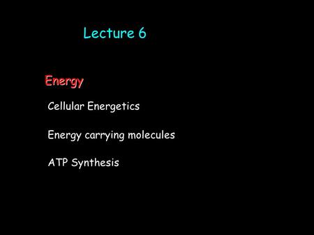 Lecture 6 Cellular Energetics ATP Synthesis Energy carrying molecules Energy.