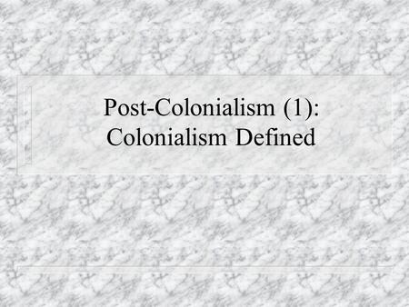 Post-Colonialism (1): Colonialism Defined. Starting Questions u What are the examples of colonialism? Is KMT’s regime an example? u What are the examples.