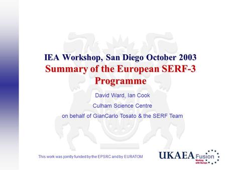IEA Workshop, San Diego October 2003 Summary of the European SERF-3 Programme David Ward, Ian Cook Culham Science Centre on behalf of GianCarlo Tosato.