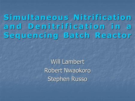 Simultaneous Nitrification and Denitrification in a Sequencing Batch Reactor Will Lambert Robert Nwaokoro Stephen Russo.