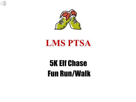 LMS PTSA 5K Elf Chase Fun Run/Walk. Third Annual 5K Elf Chase Fun Run! *December 4 th 2011 *Starts & ends at SW Park and Rec *PTSA’s main fundraiser *Students.