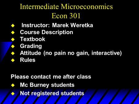 Intermediate Microeconomics Econ 301 u Instructor: Marek Weretka u Course Description u Textbook u Grading u Attitude (no pain no gain, interactive) u.