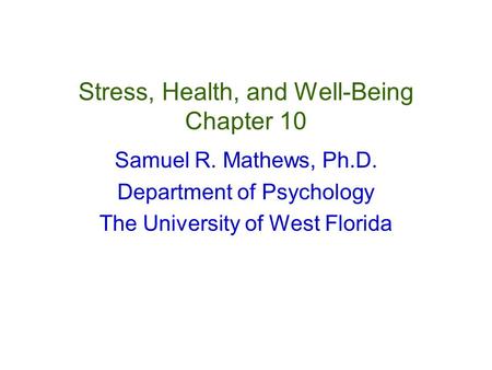 Stress, Health, and Well-Being Chapter 10 Samuel R. Mathews, Ph.D. Department of Psychology The University of West Florida.