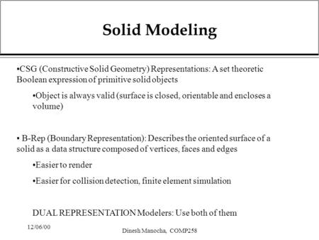 12/06/00 Dinesh Manocha, COMP258 Solid Modeling CSG (Constructive Solid Geometry) Representations: A set theoretic Boolean expression of primitive solid.