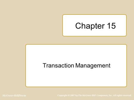 McGraw-Hill/Irwin Copyright © 2007 by The McGraw-Hill Companies, Inc. All rights reserved. Chapter 15 Transaction Management.