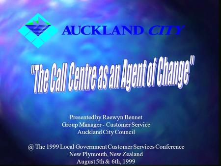 Presented by Raewyn Bennet Group Manager - Customer Service Auckland City The 1999 Local Government Customer Services Conference New Plymouth,