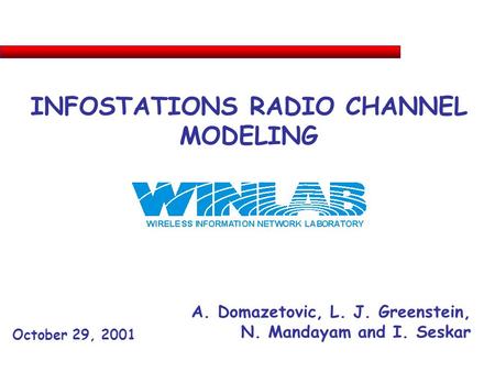 INFOSTATIONS RADIO CHANNEL MODELING A. Domazetovic, L. J. Greenstein, N. Mandayam and I. Seskar October 29, 2001.
