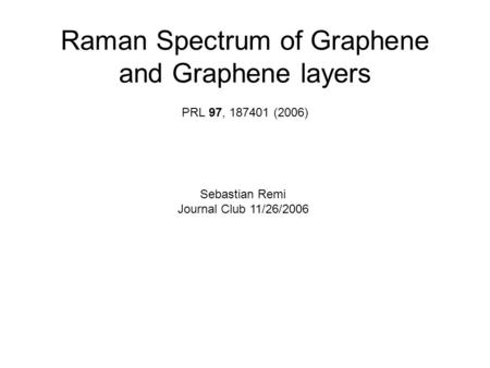 Raman Spectrum of Graphene and Graphene layers PRL 97, 187401 (2006) Sebastian Remi Journal Club 11/26/2006.