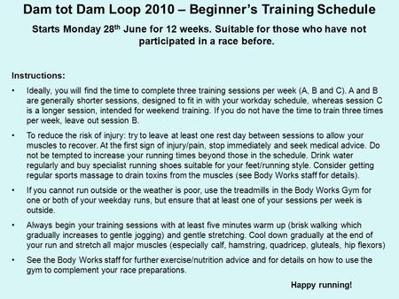 Dam tot Dam Loop 2010 – Beginner’s Training Schedule Starts Monday 28 th June for 12 weeks. Suitable for those who have not participated in a race before.