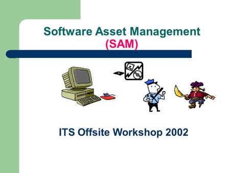 Software Asset Management (SAM) ITS Offsite Workshop 2002.