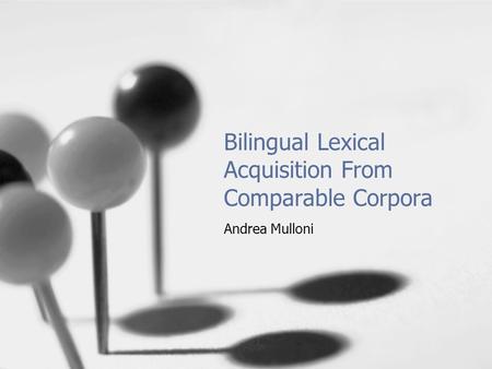 Bilingual Lexical Acquisition From Comparable Corpora Andrea Mulloni.