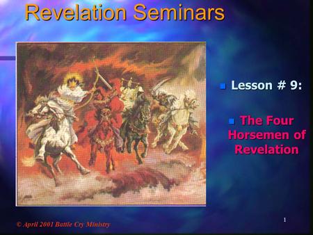 1 Revelation Seminars n Lesson # 9: n The Four Horsemen of Revelation © April 2001 Battle Cry Ministry.