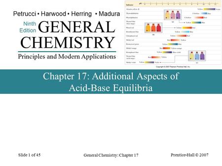 Prentice-Hall © 2007 General Chemistry: Chapter 17 Slide 1 of 45 Chapter 17: Additional Aspects of Acid-Base Equilibria CHEMISTRY Ninth Edition GENERAL.