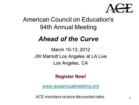 1 American Council on Education's 94th Annual Meeting Ahead of the Curve March 10-13, 2012 JW Marriott Los Angeles at LA Live Los Angeles, CA Register.