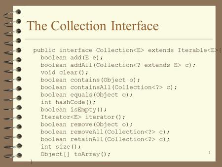 1 The Collection Interface public interface Collection extends Iterable { boolean add(E e); boolean addAll(Collection c); void clear(); boolean contains(Object.
