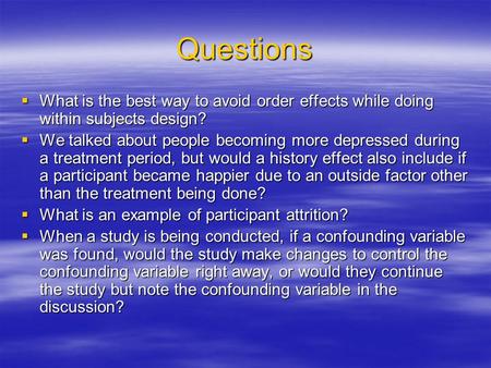 Questions What is the best way to avoid order effects while doing within subjects design? We talked about people becoming more depressed during a treatment.