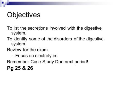 Objectives To list the secretions involved with the digestive system. To identify some of the disorders of the digestive system. Review for the exam. -