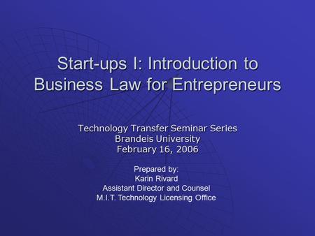 Start-ups I: Introduction to Business Law for Entrepreneurs Technology Transfer Seminar Series Brandeis University February 16, 2006 Prepared by: Karin.