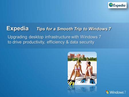 Expedia Tips for a Smooth Trip to Windows 7 Upgrading desktop infrastructure with Windows 7 to drive productivity, efficiency & data security.