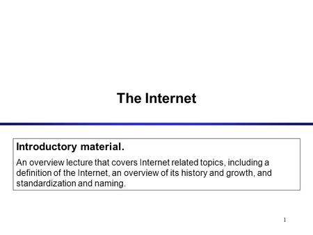 1 The Internet Introductory material. An overview lecture that covers Internet related topics, including a definition of the Internet, an overview of its.