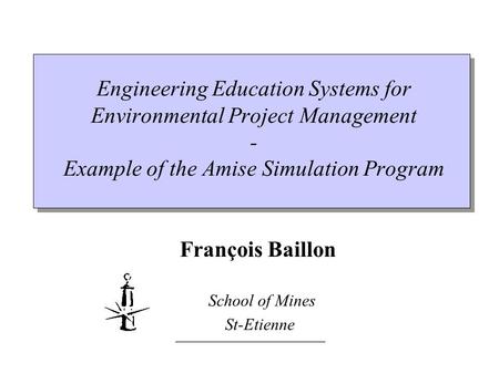 __________________ Engineering Education Systems for Environmental Project Management - Example of the Amise Simulation Program François Baillon School.