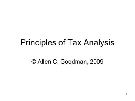 1 Principles of Tax Analysis © Allen C. Goodman, 2009.