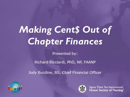 Making Cent$ Out of Chapter Finances Presented by: Richard Ricciardi, PhD, NP, FAANP Jody Burdine, BS, Chief Financial Officer.