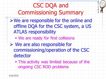 CSC DQA and Commissioning Summary  We are responsible for the online and offline DQA for the CSC system, a US ATLAS responsibility  We are ready for.