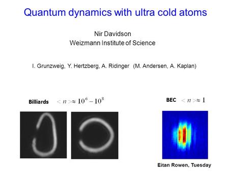 Quantum dynamics with ultra cold atoms Nir Davidson Weizmann Institute of Science Billiards BEC I. Grunzweig, Y. Hertzberg, A. Ridinger (M. Andersen, A.