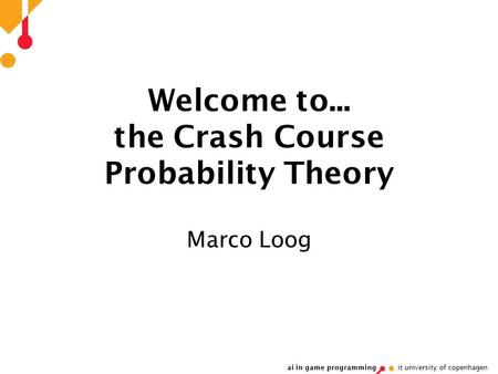 Ai in game programming it university of copenhagen Welcome to... the Crash Course Probability Theory Marco Loog.
